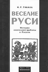 Ирина Такала. Веселие Руси: История алкогольной проблемы в России. - СПб.: Изд-во "Журнал "Нева", 2002, 336 с. 